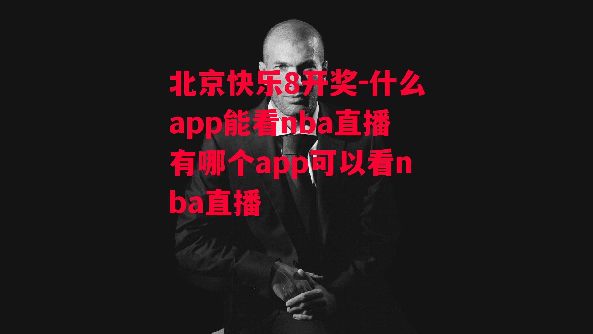 北京快乐8开奖-什么app能看nba直播有哪个app可以看nba直播